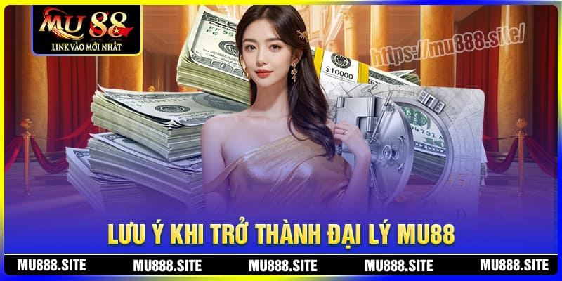 Các lưu ý khi trở thành đại lý MU88 cần nắm