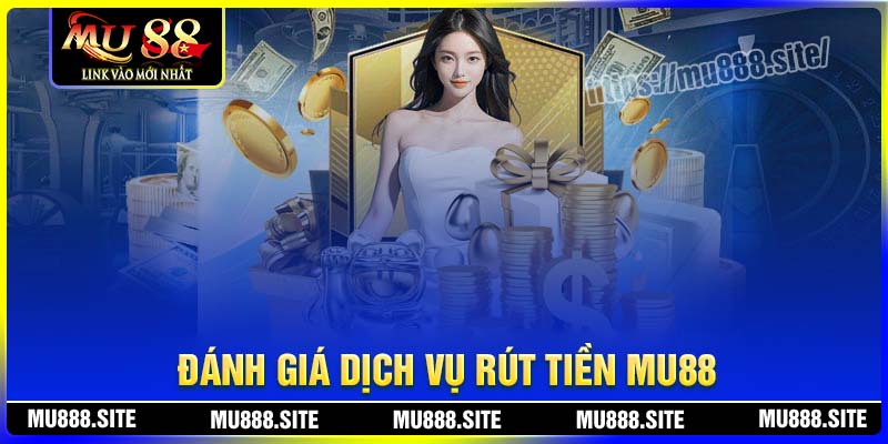 Đánh giá dịch vụ rút tiền MU88 từ người chơi