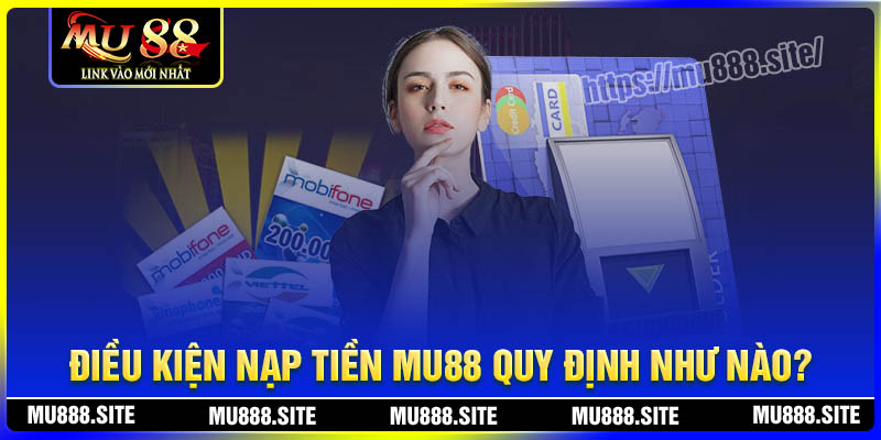 Điều kiện nạp tiền MU88 quy định như thế nào? Điều kiện nạp tiền MU88 quy định như thế nào?
