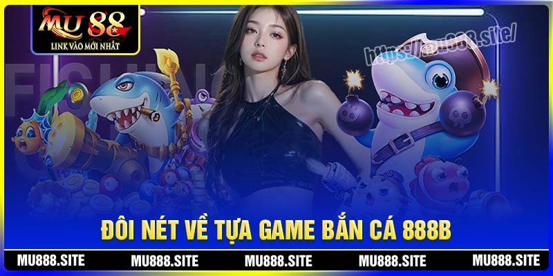 Đôi nét về tựa game bắn cá 888B tại MU88