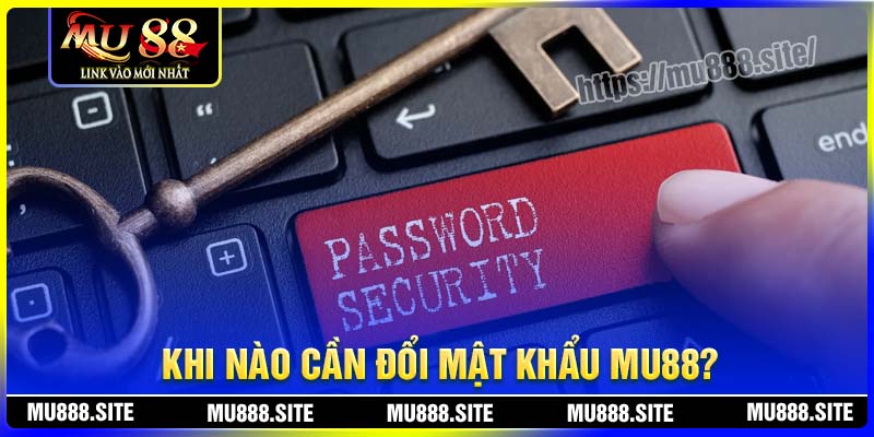 Khi nào hội viên cần đổi mật khẩu MU88?