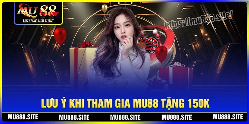 Lưu ý khi tham gia khuyến mãi MU88 tặng 150K