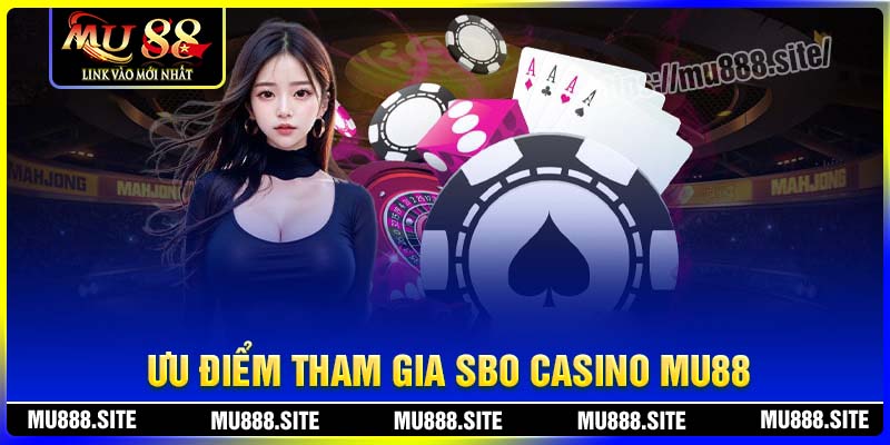 Ưu điểm tham gia chơi SBO Casino tại MU88